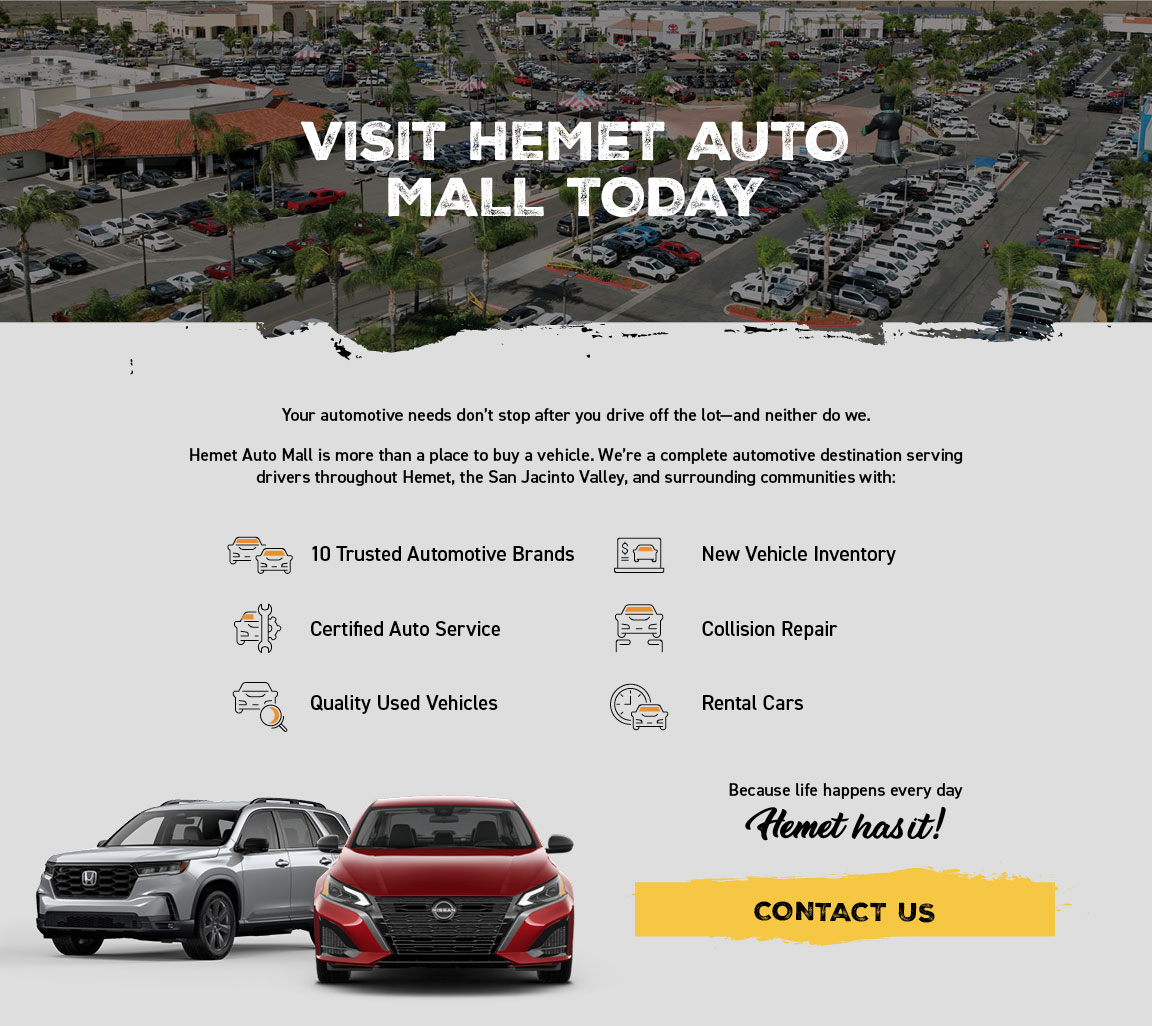 Visit Hemet Auto Mall today. 10 trusted automotive brands, certified auto service, quality used vehicles, new vehicle inventory, collision repair and rental cars.
